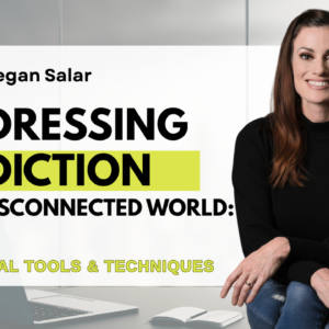 Addressing Addiction in a Disconnected World: Practical Tools & Techniques