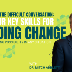 Mastering the Difficult Conversation: The Four Key Skills for Leading Change and Leveraging Possibility in Any Situation