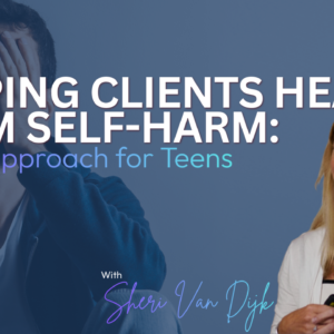 Helping Clients Heal from Self-Harm: A DBT Approach for Teens