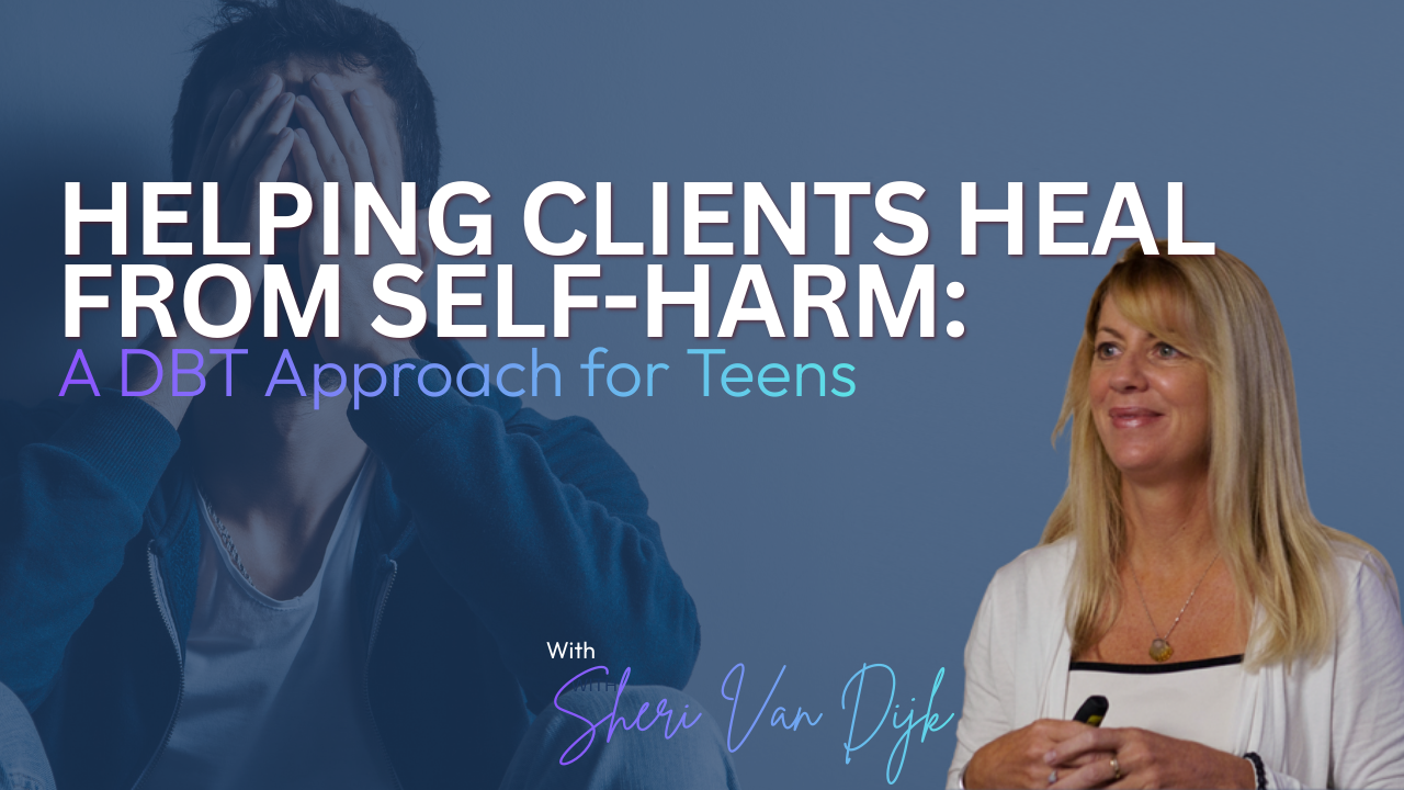 Helping Clients Heal from Self-Harm: A DBT Approach for Teens